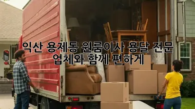 익산 용제동 원룸이사? 용달 전문 업체와 함께 편하게!