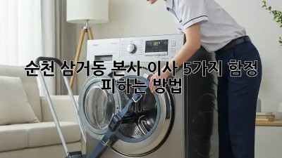 순천 삼거동 본사 이사, 5가지 함정 피하는 방법!