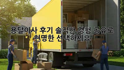 용달이사 후기: 솔직한 경험 공유로 현명한 선택하세요!