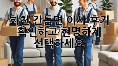 화천 간동면 이사, 후기 확인하고 현명하게 선택하세요!