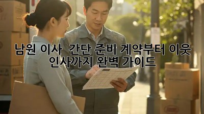 남원 이사 🏡 간단 준비! 계약부터 이웃 인사까지 완벽 가이드 ✨