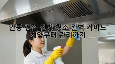 안동 건설 현장 청소🧹 완벽 가이드: 계약부터 관리까지!
